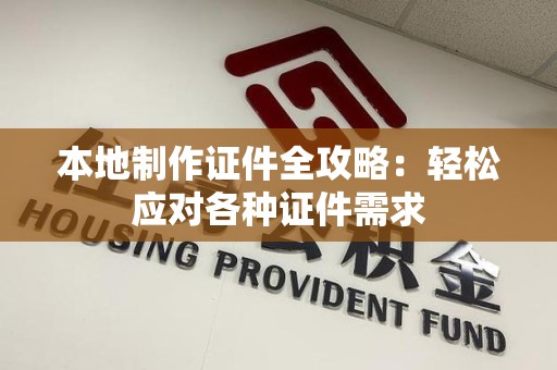云霄本地制作证件全攻略:轻松应对各种证件需求 云霄本地制作证件全攻略:轻松应对各种证件需求