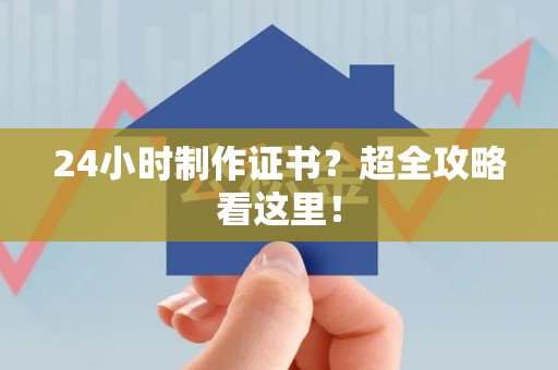 云霄24小时制作证书？超全攻略看这里！